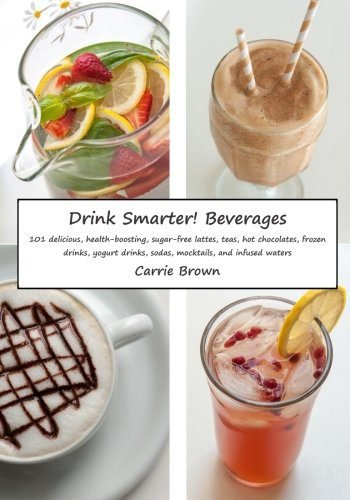 Drink Smarter! Beverages: 101 delicious, health-boosting, sugar ...