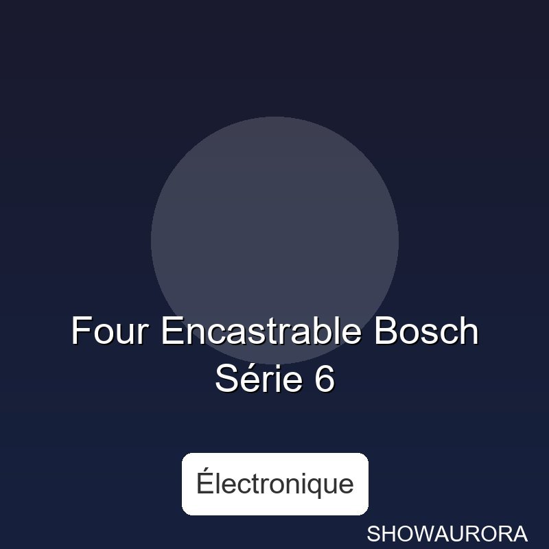 Four Encastrable Bosch Serie 6 - Type: Appareil eeeélectronique