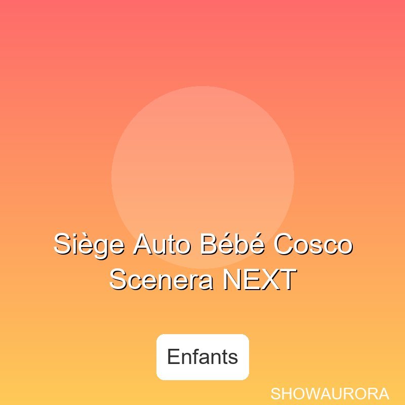 Sige Auto Bébé Cosco Scenera NEXT