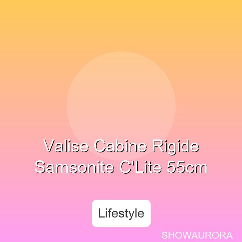 Valise Cabine Rigide Samsonite C'Lite 55cm